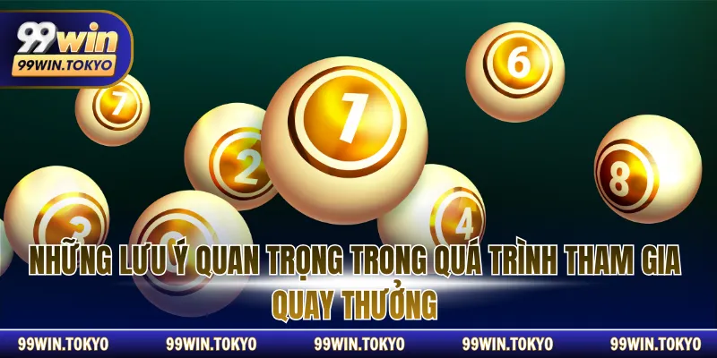 Những lưu ý quan trọng trong quá trình tham gia quay thưởng