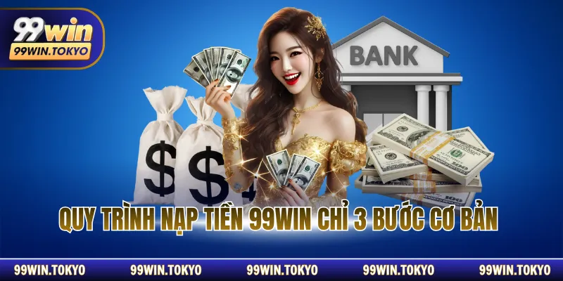 Quy trình nạp tiền 99WIN chỉ 3 bước cơ bản