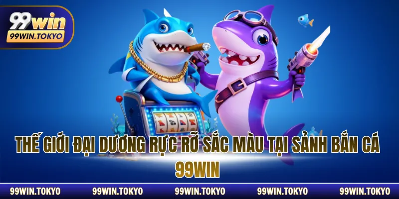 Thế giới đại dương rực rỡ sắc màu tại sảnh bắn cá 99WIN.